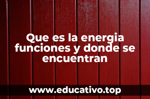 Que es la energia funciones y donde se encuentran