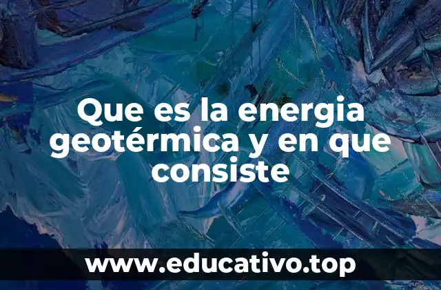 Que es la energia geotérmica y en que consiste