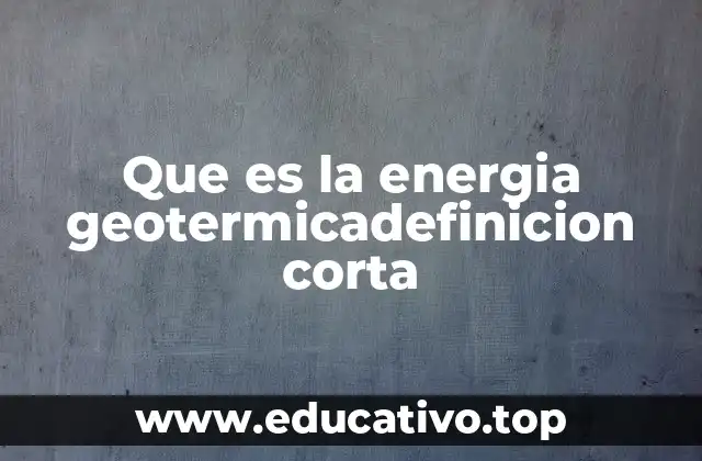 Que es la energia geotermicadefinicion corta