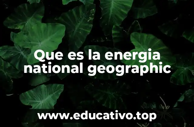 Que es la energia national geographic