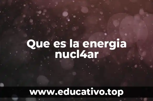 Que es la energia nucl4ar