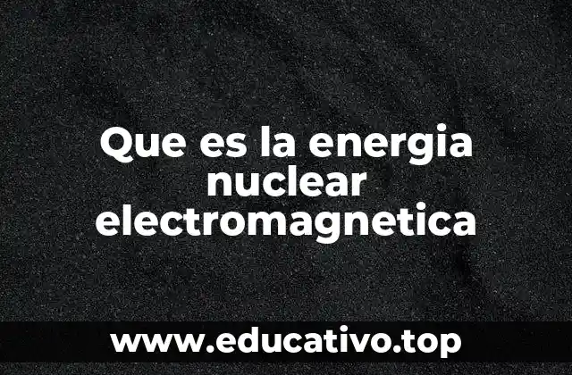Que es la energia nuclear electromagnetica