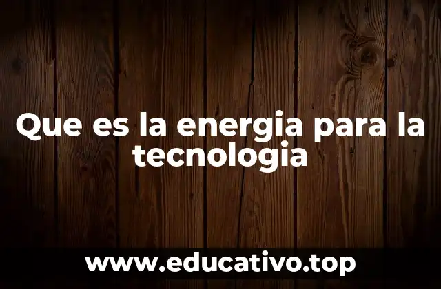 Que es la energia para la tecnologia