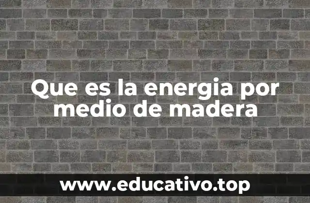 Que es la energia por medio de madera