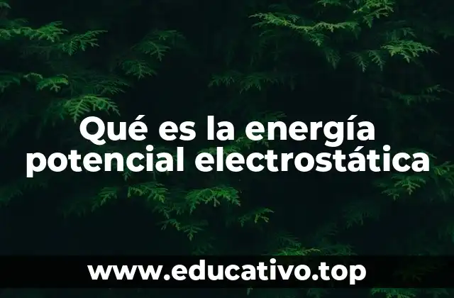 La importancia de la energía potencial electrostática en física