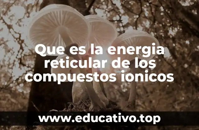 Que es la energia reticular de los compuestos ionicos