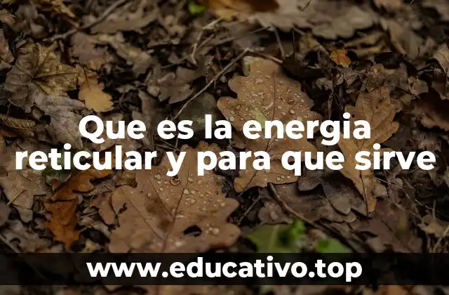 Que es la energia reticular y para que sirve