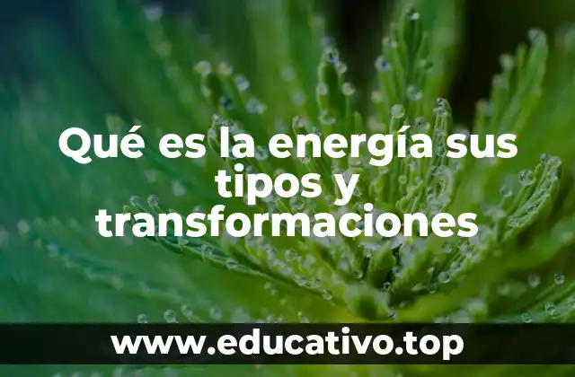 Qué es la energía sus tipos y transformaciones