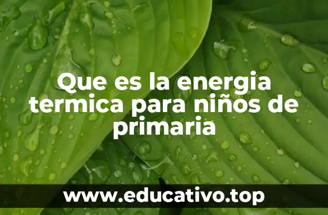 Que es la energia termica para niños de primaria