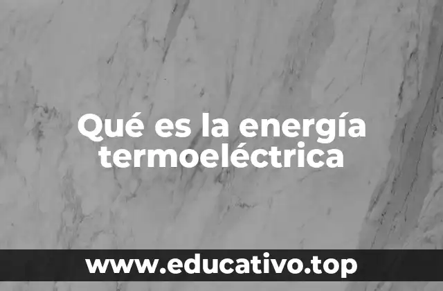 Qué es la energía termoeléctrica
