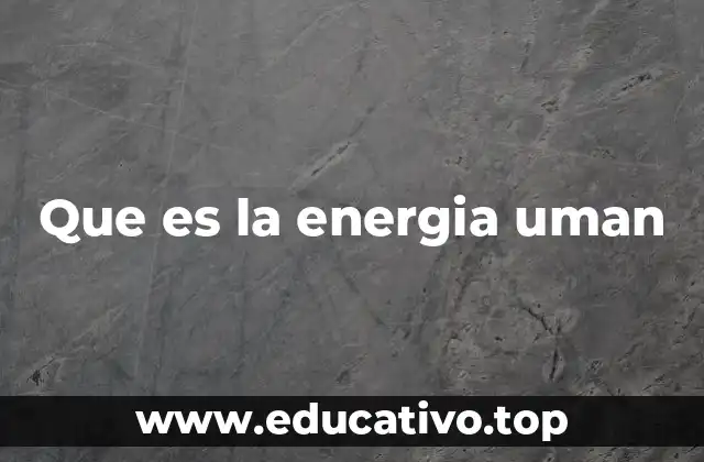 Que es la energia uman