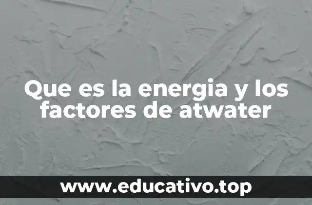 Que es la energia y los factores de atwater