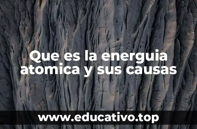 Que es la energuia atomica y sus causas