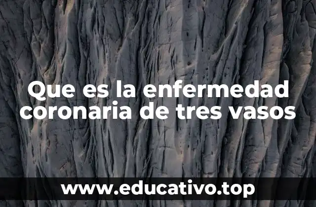 Que es la enfermedad coronaria de tres vasos