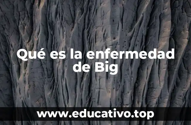 Qué es la enfermedad de Big