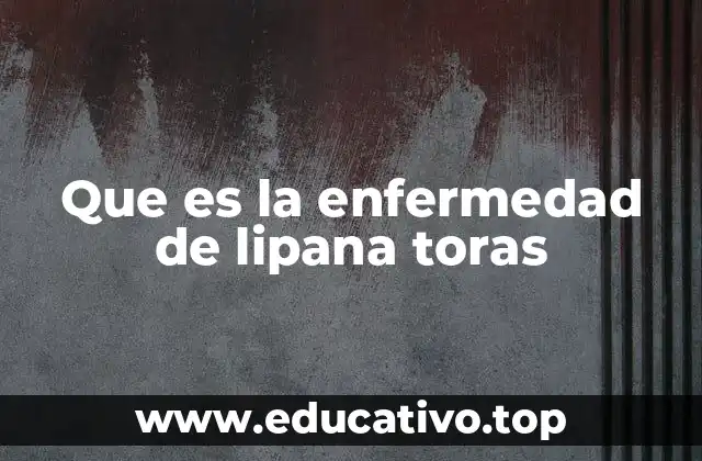 Que es la enfermedad de lipana toras