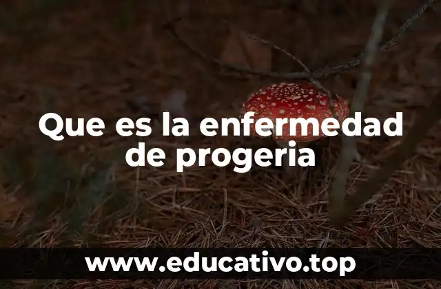 Que es la enfermedad de progeria