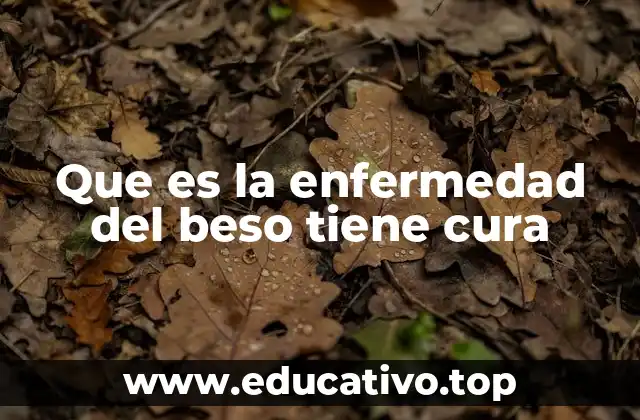 Que es la enfermedad del beso tiene cura