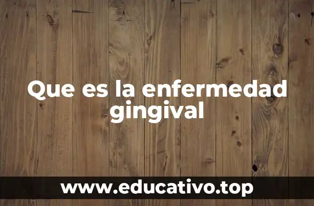 Que es la enfermedad gingival