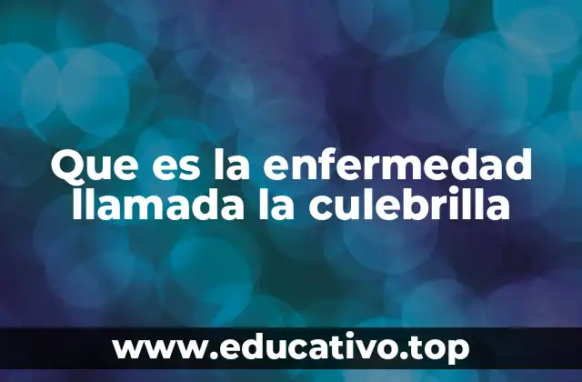 Que es la enfermedad llamada la culebrilla