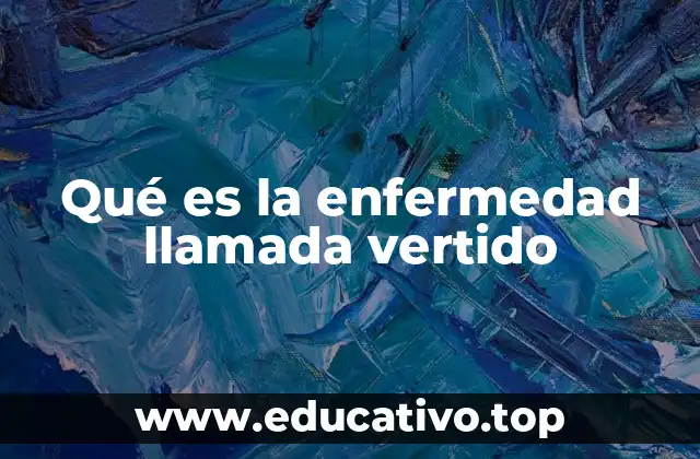 Qué es la enfermedad llamada vertido