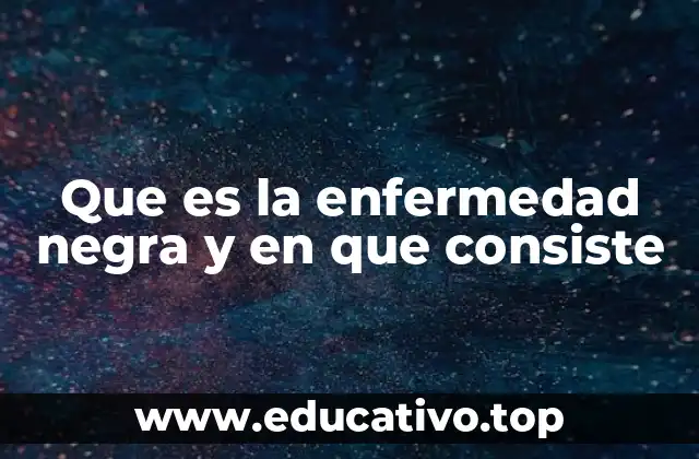 Que es la enfermedad negra y en que consiste