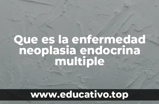 Que es la enfermedad neoplasia endocrina multiple