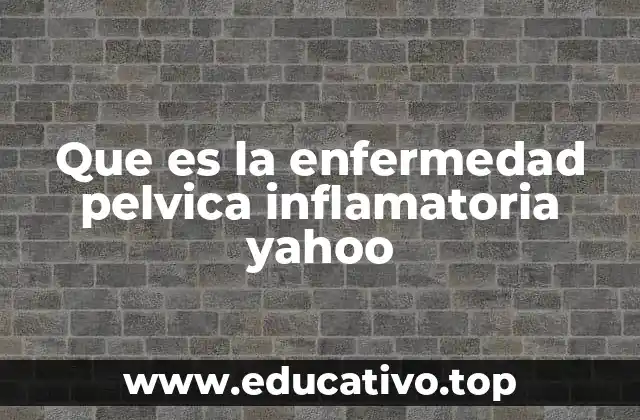 Que es la enfermedad pelvica inflamatoria yahoo