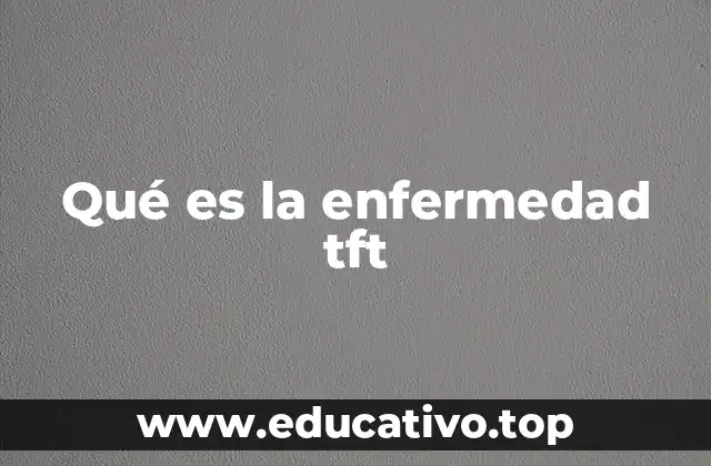 Qué es la enfermedad tft