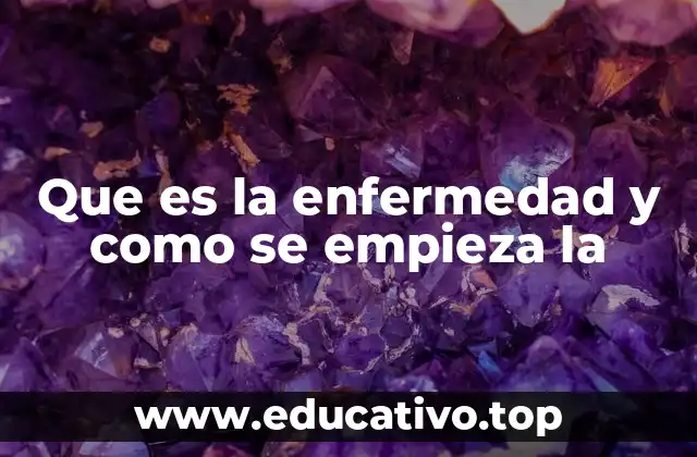Que es la enfermedad y como se empieza la