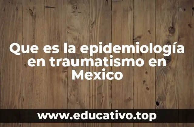 Que es la epidemiología en traumatismo en Mexico