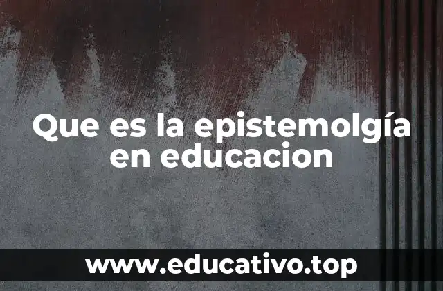 Que es la epistemolgía en educacion