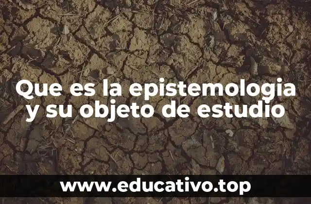 Que es la epistemologia y su objeto de estudio