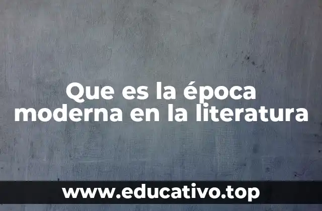 Que es la época moderna en la literatura