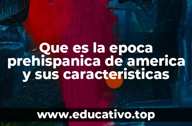Que es la epoca prehispanica de america y sus caracteristicas