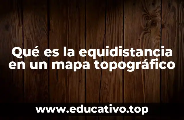 Qué es la equidistancia en un mapa topográfico