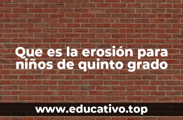 Que es la erosión para niños de quinto grado