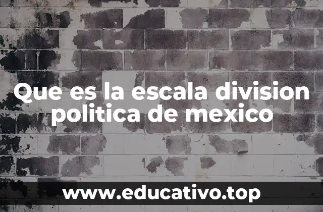 Que es la escala division politica de mexico