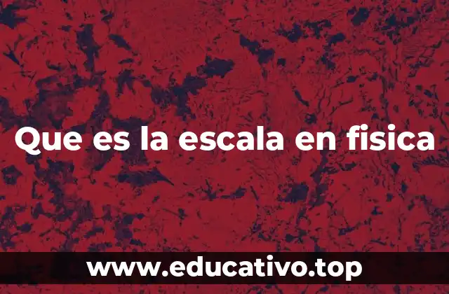 Que es la escala en fisica