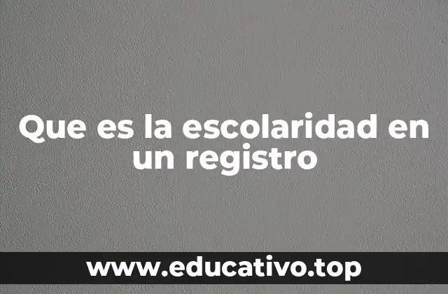 Que es la escolaridad en un registro