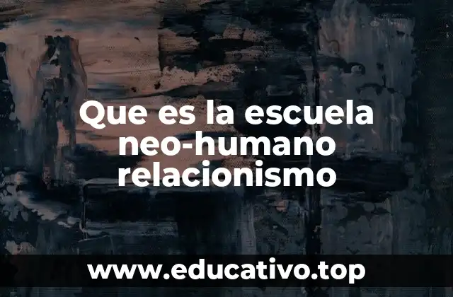 Que es la escuela neo-humano relacionismo