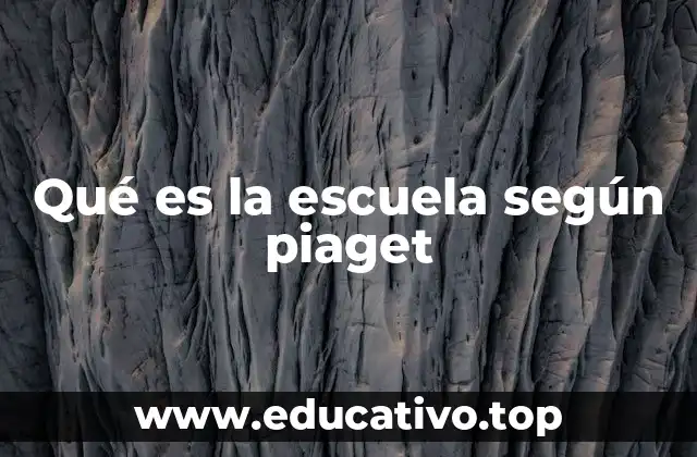 Qué es la escuela según piaget