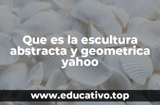 Que es la escultura abstracta y geometrica yahoo