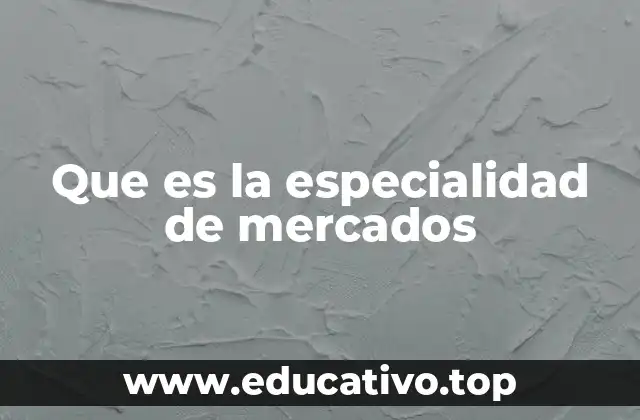 Que es la especialidad de mercados