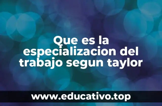 Que es la especializacion del trabajo segun taylor