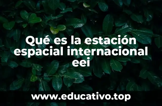 Qué es la estación espacial internacional eei