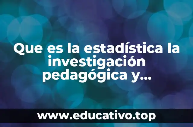 El papel de la estadística en el análisis de datos pedagógicos y psicológicos