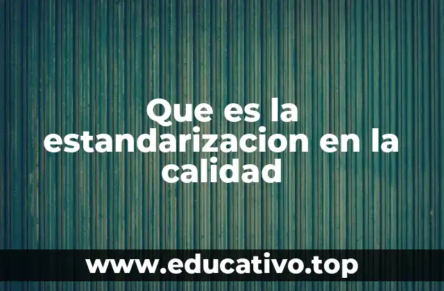 Que es la estandarizacion en la calidad