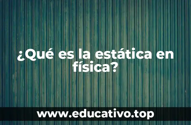 ¿Qué es la estática en física?