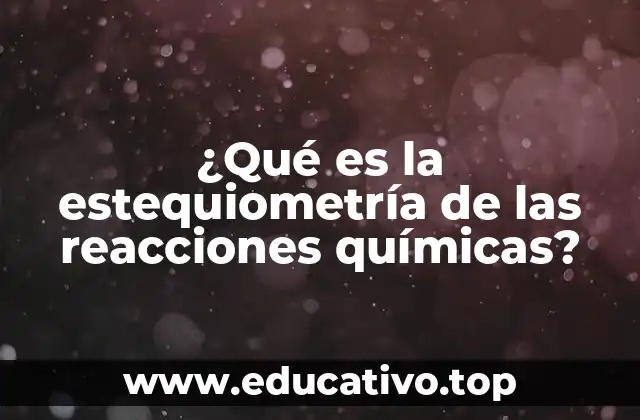 ¿Qué es la estequiometría de las reacciones químicas?